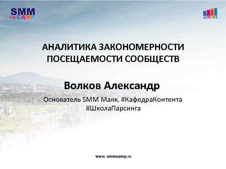 АНАЛИТИКА ЗАКОНОМЕРНОСТИ ПОСЕЩАЕМОСТИ СООБЩЕСТВ Волков Александр Основатель SMM Маяк, #Кафедра. Контента #Школа. Парсинга 