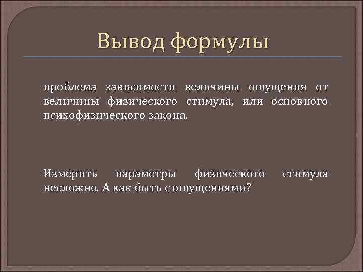 Вывод формулы проблема зависимости величины ощущения от величины физического стимула, или основного психофизического закона.