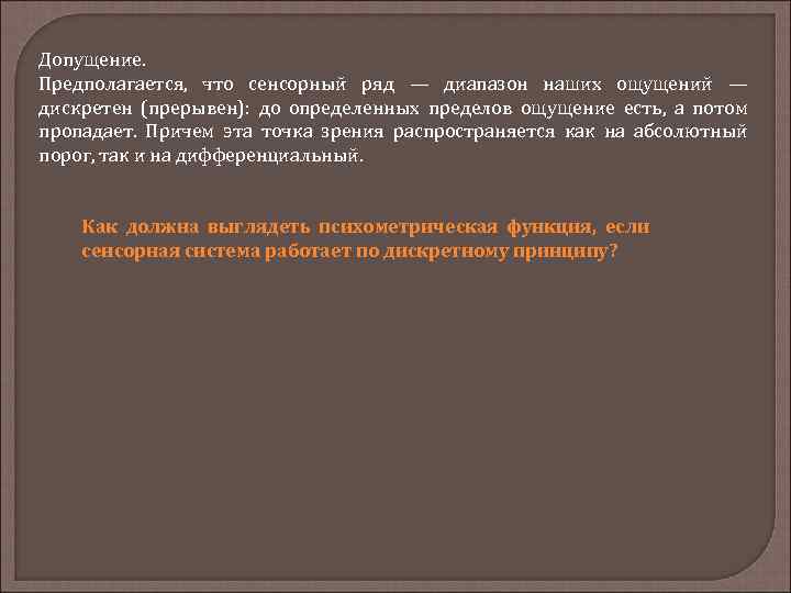 Допущение. Предполагается, что сенсорный ряд — диапазон наших ощущений — дискретен (прерывен): до определенных