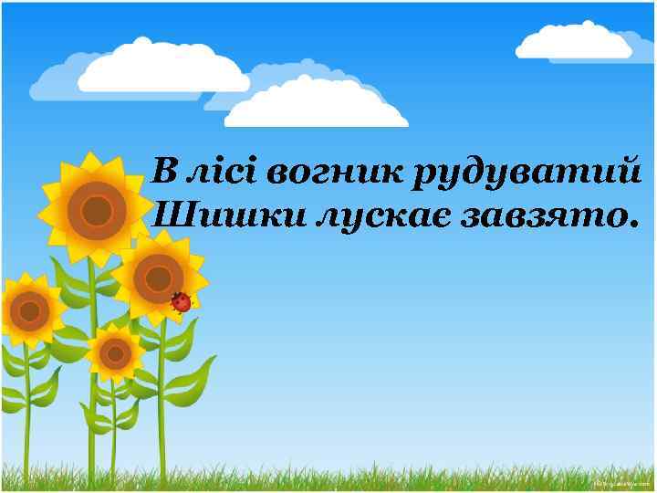 В лісі вогник рудуватий Шишки лускає завзято. 