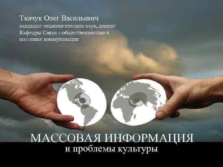 Ткачук Олег Васильевич кандидат социологических наук, доцент Кафедры Связи с общественностью и массовые коммуникации