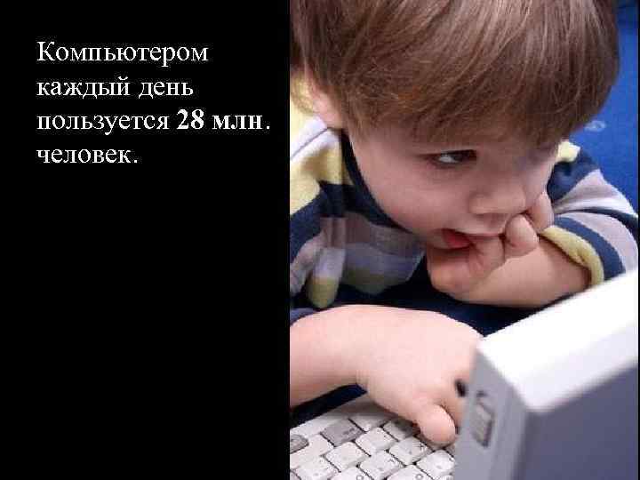 Компьютером каждый день пользуется 28 млн. человек. 
