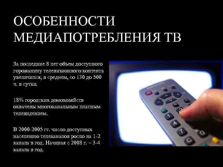 ОСОБЕННОСТИ МЕДИАПОТРЕБЛЕНИЯ ТВ За последние 8 лет объем доступного горожанину телевизионного контента увеличился, в