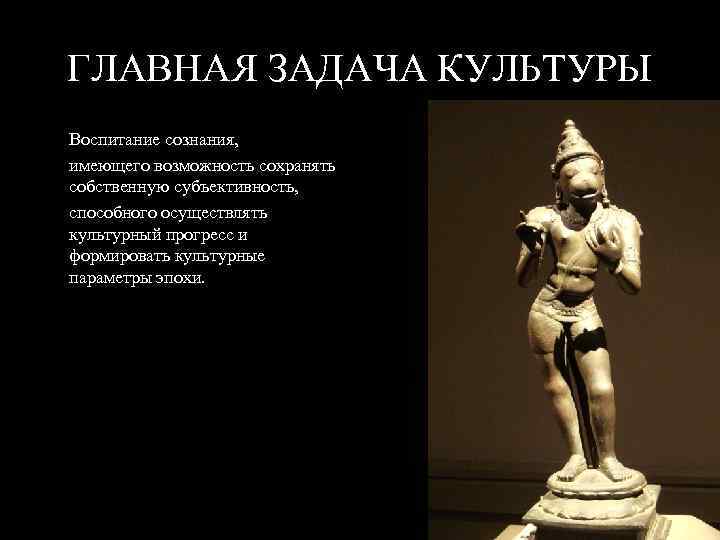 ГЛАВНАЯ ЗАДАЧА КУЛЬТУРЫ Воспитание сознания, имеющего возможность сохранять собственную субъективность, способного осуществлять культурный прогресс