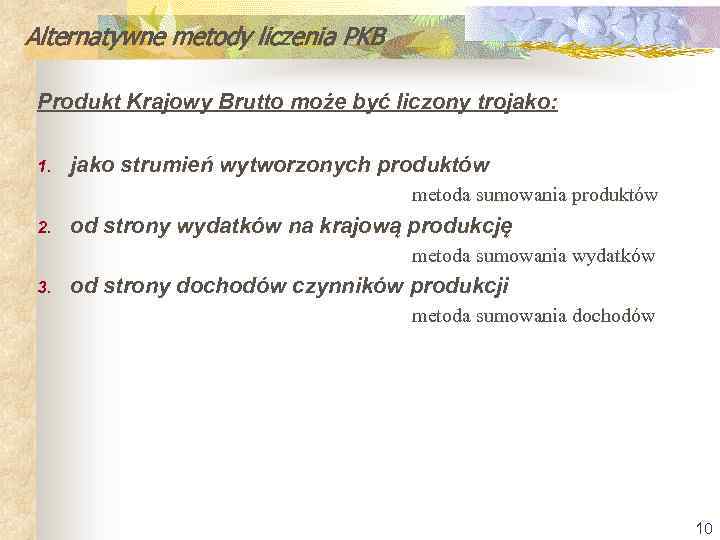 Alternatywne metody liczenia PKB Produkt Krajowy Brutto może być liczony trojako: 1. jako strumień