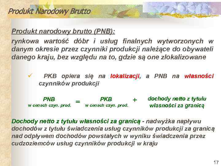 Produkt Narodowy Brutto Produkt narodowy brutto (PNB): rynkowa wartość dóbr i usług finalnych wytworzonych