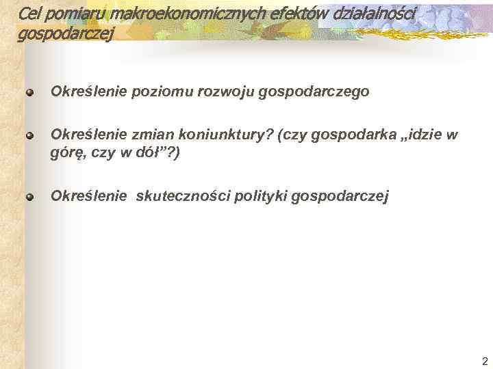 Cel pomiaru makroekonomicznych efektów działalności gospodarczej Określenie poziomu rozwoju gospodarczego Określenie zmian koniunktury? (czy