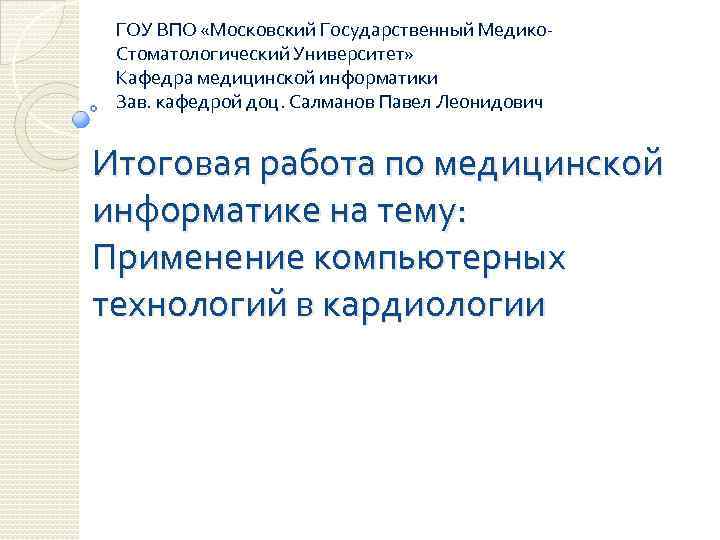 ГОУ ВПО «Московский Государственный Медико. Стоматологический Университет» Кафедра медицинской информатики Зав. кафедрой доц. Салманов