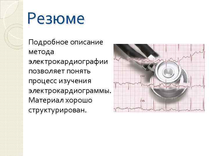 Резюме Подробное описание метода электрокардиографии позволяет понять процесс изучения электрокардиограммы. Материал хорошо структурирован. 