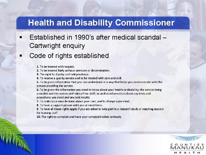 Health and Disability Commissioner § § Established in 1990’s after medical scandal – Cartwright