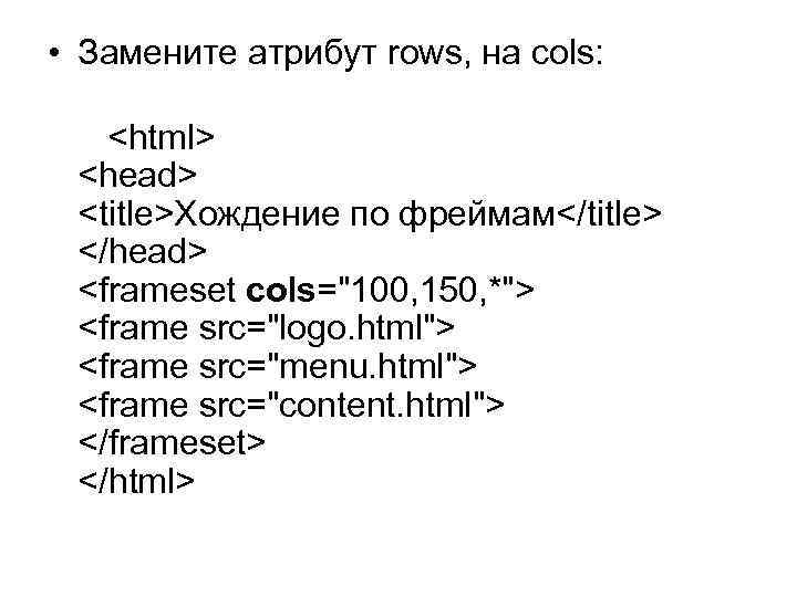  • Замените атрибут rows, на cols: <html> <head> <title>Хождение по фреймам</title> </head> <frameset