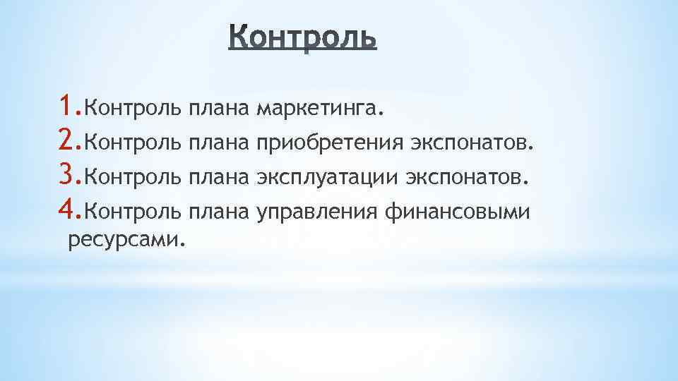 1. Контроль плана маркетинга. 2. Контроль плана приобретения экспонатов. 3. Контроль плана эксплуатации экспонатов.