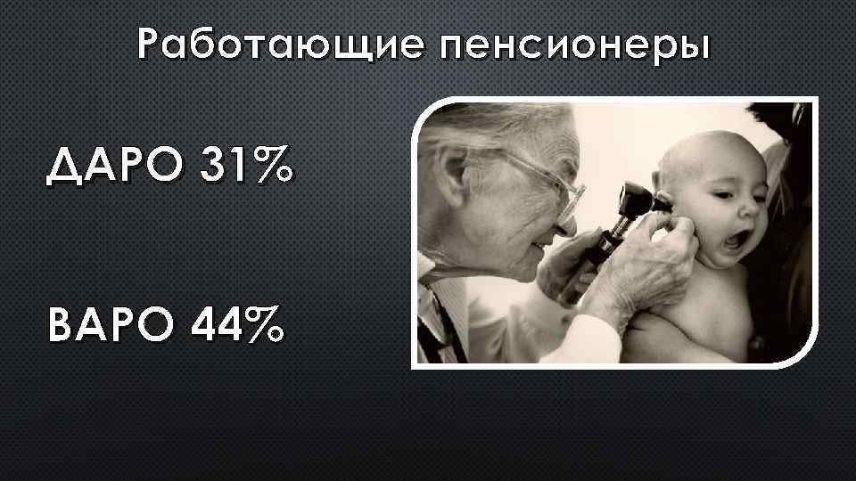 Работающие пенсионеры ДАРО 31% ВАРО 44% 