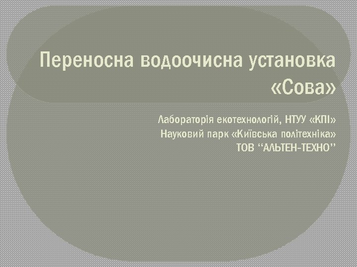 Переносна водоочисна установка «Сова» Лабораторія екотехнологій, НТУУ «КПІ» Науковий парк «Київська політехніка» ТОВ “АЛЬТЕН-ТЕХНО”
