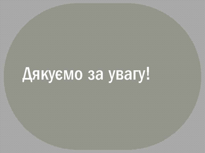 Дякуємо за увагу! 
