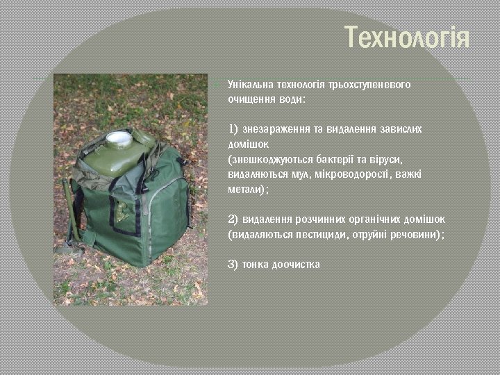Технологія Унікальна технологія трьохступеневого очищення води: 1) знезараження та видалення завислих домішок (знешкоджуються бактерії