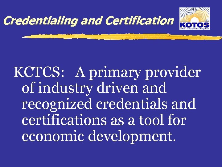 Credentialing and Certification KCTCS: A primary provider of industry driven and recognized credentials and