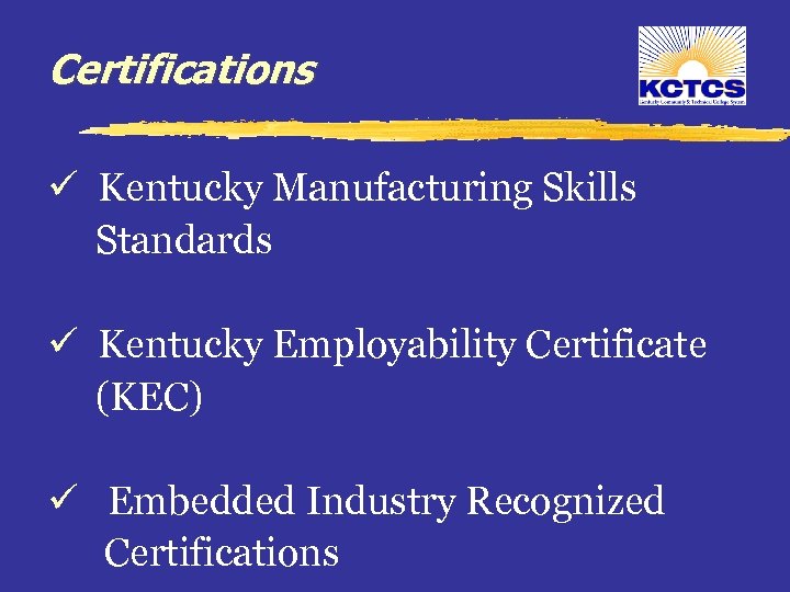 Certifications ü Kentucky Manufacturing Skills Standards ü Kentucky Employability Certificate (KEC) ü Embedded Industry