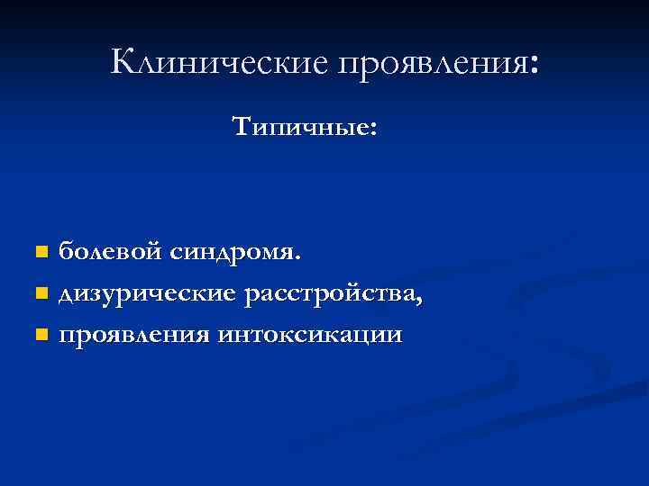 Клинические проявления: Типичные: болевой синдромя. n дизурические расстройства, n проявления интоксикации n 