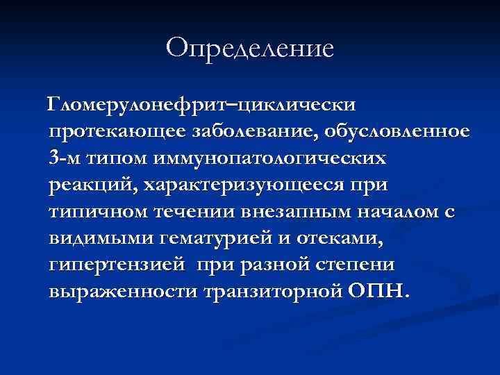 Определение Гломерулонефрит–циклически протекающее заболевание, обусловленное 3 -м типом иммунопатологических реакций, характеризующееся при типичном течении