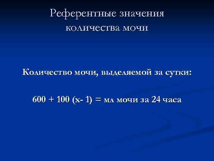 Референтные значения количества мочи Количество мочи, выделяемой за сутки: 600 + 100 (х- 1)