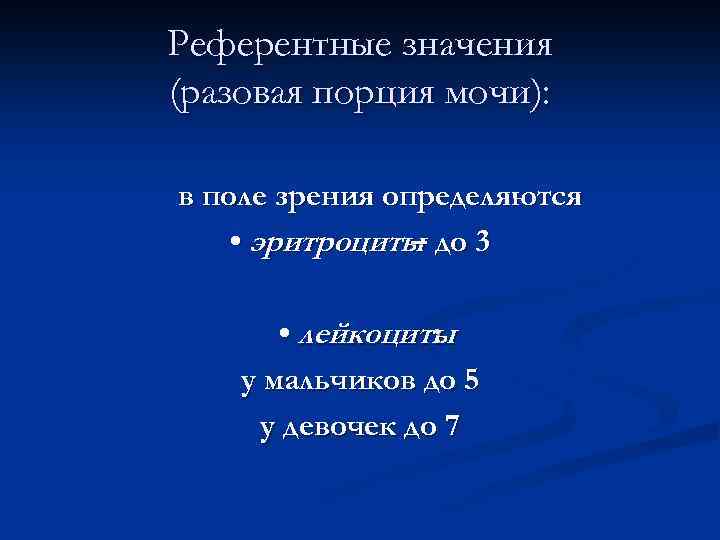 Референтные значения (разовая порция мочи): в поле зрения определяются • эритроциты до 3 –