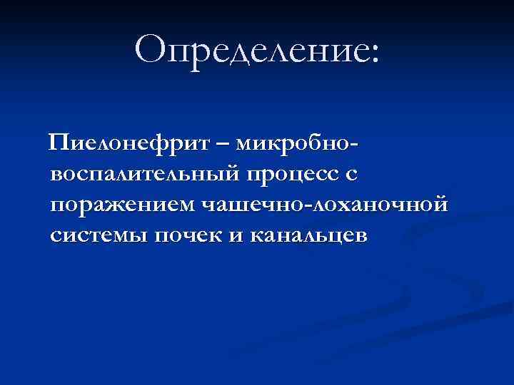 Определение: Пиелонефрит – микробновоспалительный процесс с поражением чашечно-лоханочной системы почек и канальцев 