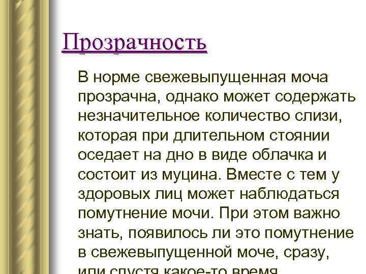 Прозрачность В норме свежевыпущенная моча прозрачна, однако может содержать незначительное количество слизи, которая при