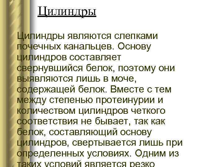 Цилиндры являются слепками почечных канальцев. Основу цилиндров составляет свернувшийся белок, поэтому они выявляются лишь