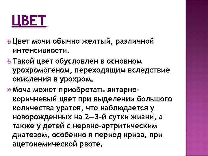 ЦВЕТ Цвет мочи обычно желтый, различной интенсивности. Такой цвет обусловлен в основном урохромогеном, переходящим