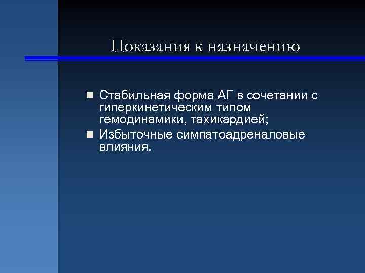 Показания к назначению n Стабильная форма АГ в сочетании с гиперкинетическим типом гемодинамики, тахикардией;