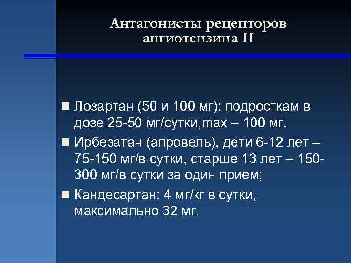 Антагонисты рецепторов ангиотензина II n Лозартан (50 и 100 мг): подросткам в дозе 25