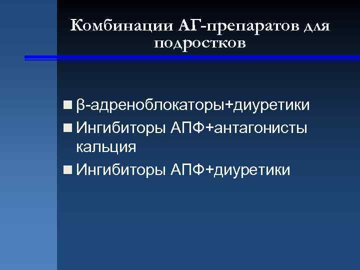 Комбинации АГ-препаратов для подростков n β-адреноблокаторы+диуретики n Ингибиторы АПФ+антагонисты кальция n Ингибиторы АПФ+диуретики 