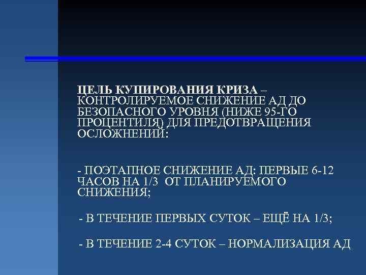 ЦЕЛЬ КУПИРОВАНИЯ КРИЗА – КОНТРОЛИРУЕМОЕ СНИЖЕНИЕ АД ДО БЕЗОПАСНОГО УРОВНЯ (НИЖЕ 95 -ГО ПРОЦЕНТИЛЯ)