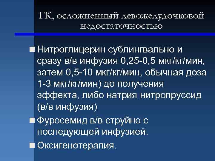 ГК, осложненный левожелудочковой недостаточностью n Нитроглицерин сублингвально и сразу в/в инфузия 0, 25 -0,