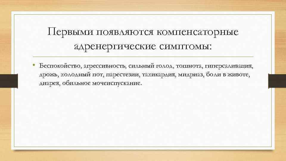 Первыми появляются компенсаторные адренергические симптомы: • Беспокойство, агрессивность, сильный голод, тошнота, гиперсаливация, дрожь, холодный