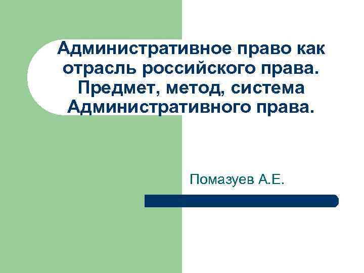 Административное право как отрасль российского права. Предмет, метод, система Административного права. Помазуев А. Е.