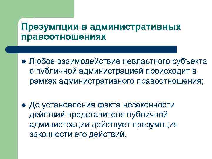 Презумпции в административных правоотношениях l Любое взаимодействие невластного субъекта с публичной администрацией происходит в
