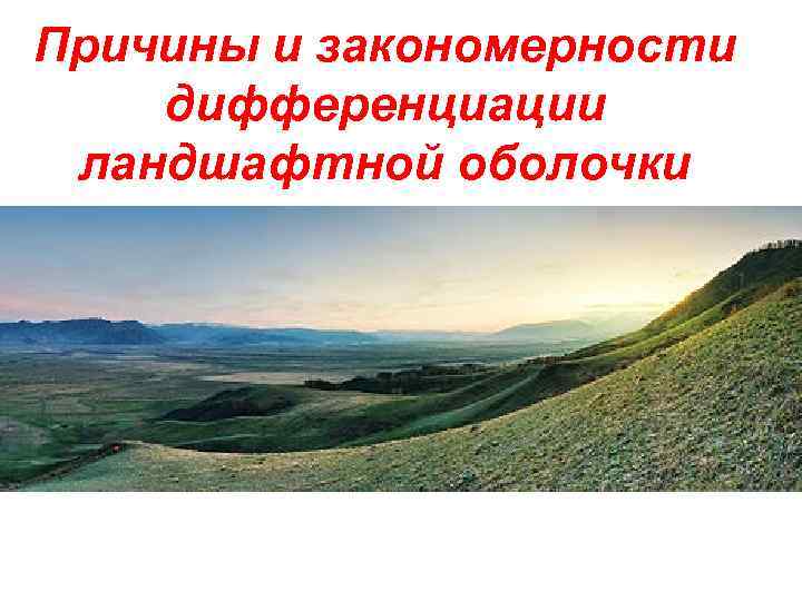 Природные закономерности. Дифференциация ландшафтов. Ландшафтная дифференциация. Причины пространственной дифференциации ландшафтов. Литогенные ландшафты варианты.