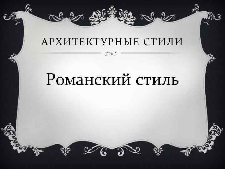 АРХИТЕКТУРНЫЕ СТИЛИ Романский стиль 