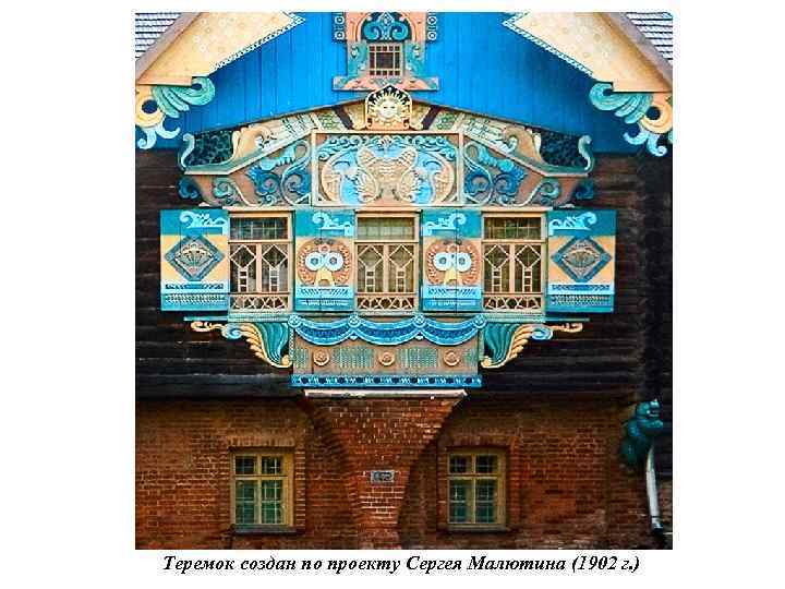 Теремок создан по проекту Сергея Малютина (1902 г. ) 