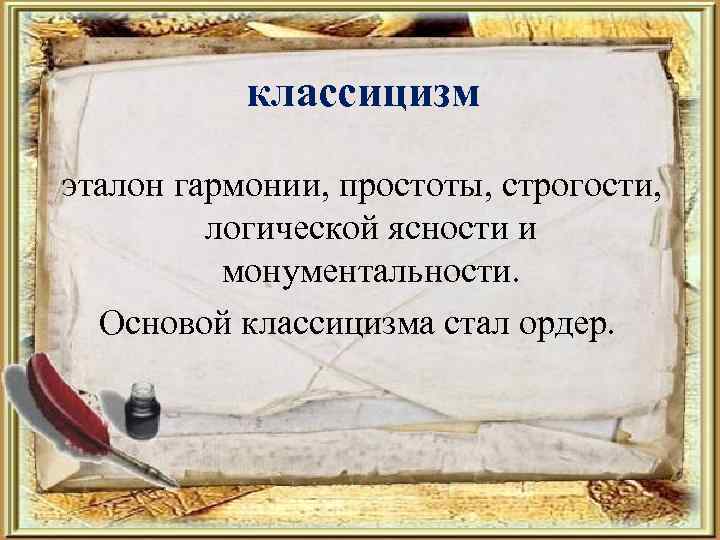 классицизм эталон гармонии, простоты, строгости, логической ясности и монументальности. Основой классицизма стал ордер. 