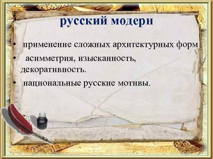 русский модерн • применение сложных архитектурных форм • асимметрия, изысканность, декоративность. • национальные русские