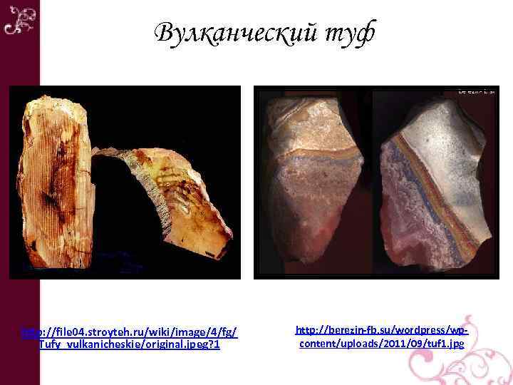 Вулканческий туф http: //file 04. stroyteh. ru/wiki/image/4/fg/ Tufy_vulkanicheskie/original. jpeg? 1 http: //berezin-fb. su/wordpress/wpcontent/uploads/2011/09/tuf 1.