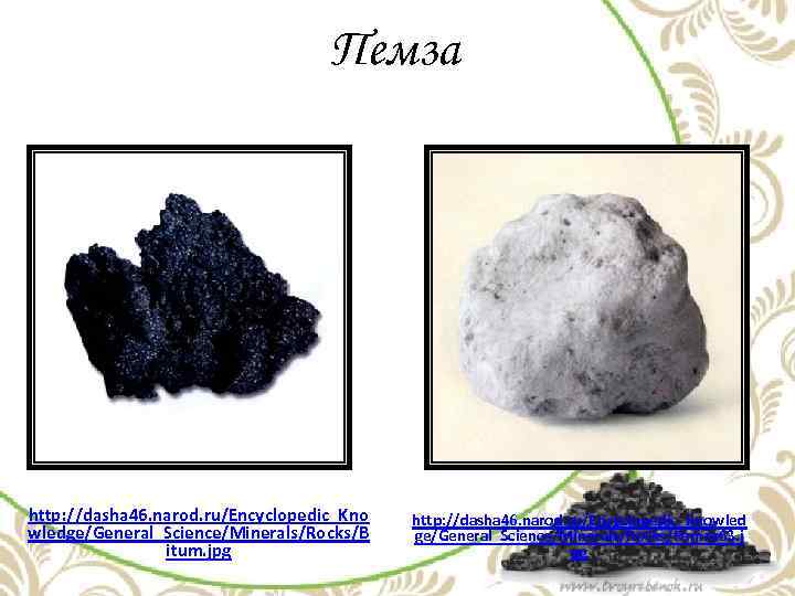 Пемза http: //dasha 46. narod. ru/Encyclopedic_Kno wledge/General_Science/Minerals/Rocks/B itum. jpg http: //dasha 46. narod. ru/Encyclopedic_Knowled