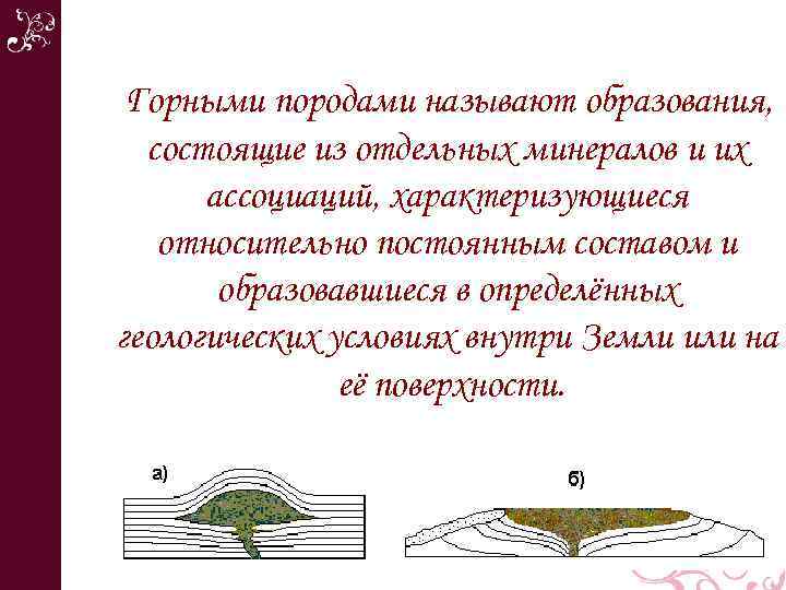 Горными породами называют образования, состоящие из отдельных минералов и их ассоциаций, характеризующиеся относительно постоянным