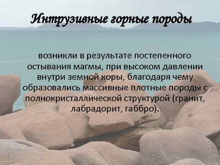 Интрузивные горные породы возникли в результате постепенного остывания магмы, при высоком давлении внутри земной