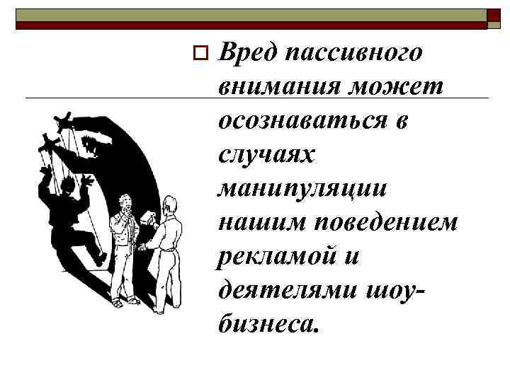 o Вред пассивного внимания может осознаваться в случаях манипуляции нашим поведением рекламой и деятелями