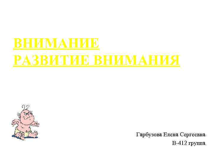 ВНИМАНИЕ РАЗВИТИЕ ВНИМАНИЯ Гарбузова Елена Сергеевна В 412 группа 