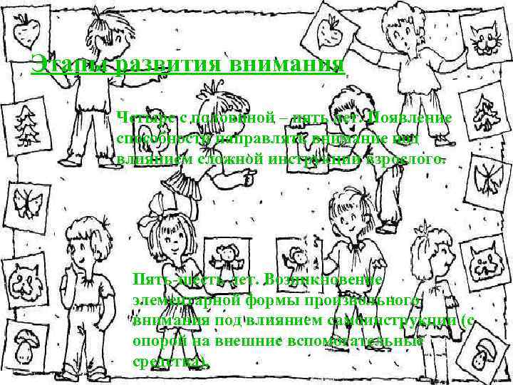 Этапы развития внимания Четыре с половиной – пять лет. Появление способности направлять внимание под